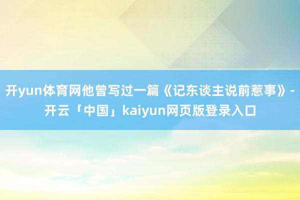 开yun体育网他曾写过一篇《记东谈主说前惹事》-开云「中国」