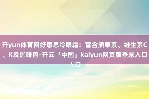 开yun体育网好意思冷眼霜:富含熊果素、维生素C、K及咖啡因-开云「中国」kaiyun网页版登录入口