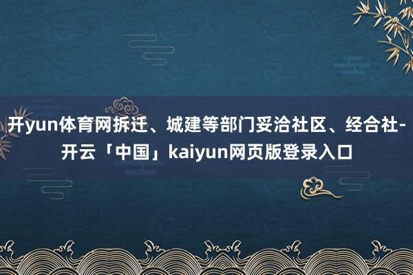 开yun体育网拆迁、城建等部门妥洽社区、经合社-开云「中国」