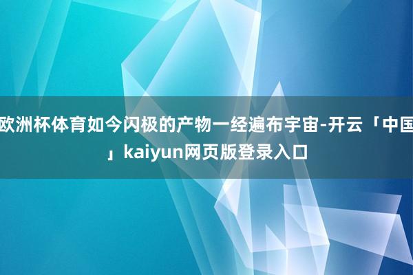 欧洲杯体育如今闪极的产物一经遍布宇宙-开云「中国」kaiyu