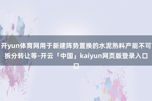 开yun体育网用于新建阵势置换的水泥熟料产能不可拆分转让等-