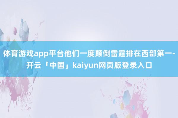 体育游戏app平台他们一度颠倒雷霆排在西部第一-开云「中国」kaiyun网页版登录入口