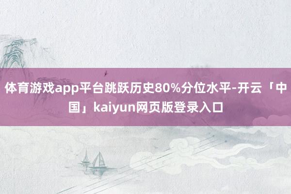 体育游戏app平台跳跃历史80%分位水平-开云「中国」kai