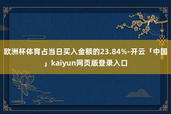 欧洲杯体育占当日买入金额的23.84%-开云「中国」kaiy