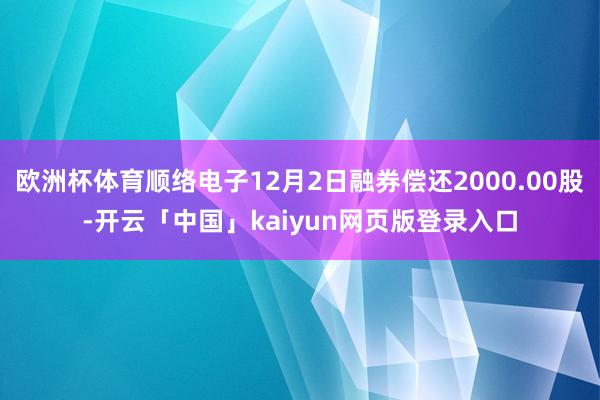 欧洲杯体育顺络电子12月2日融券偿还2000.00股-开云「