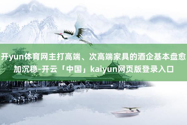 开yun体育网主打高端、次高端家具的酒企基本盘愈加沉稳-开云