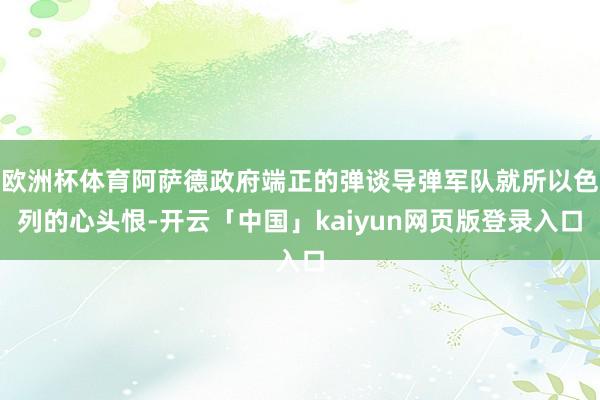 欧洲杯体育阿萨德政府端正的弹谈导弹军队就所以色列的心头恨-开