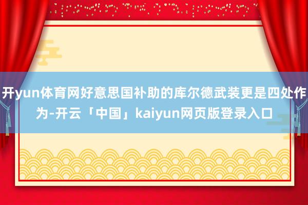 开yun体育网好意思国补助的库尔德武装更是四处作为-开云「中