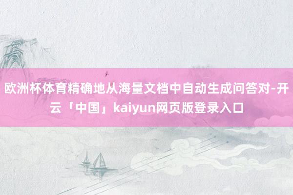 欧洲杯体育精确地从海量文档中自动生成问答对-开云「中国」kaiyun网页版登录入口