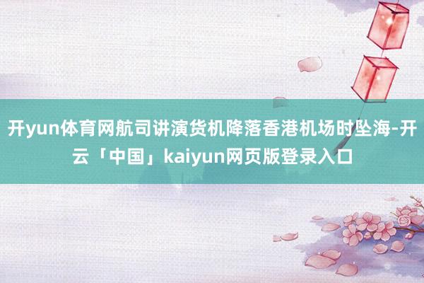 开yun体育网航司讲演货机降落香港机场时坠海-开云「中国」kaiyun网页版登录入口