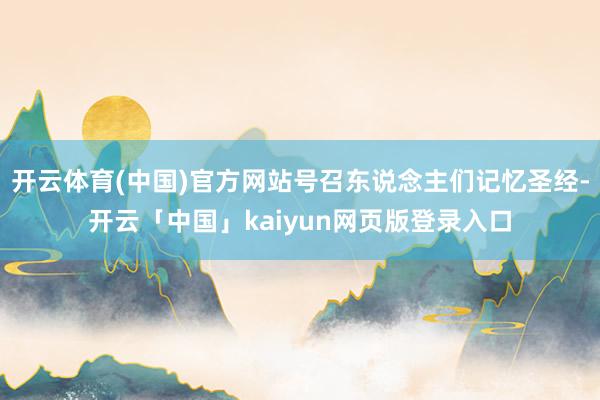 开云体育(中国)官方网站号召东说念主们记忆圣经-开云「中国」kaiyun网页版登录入口