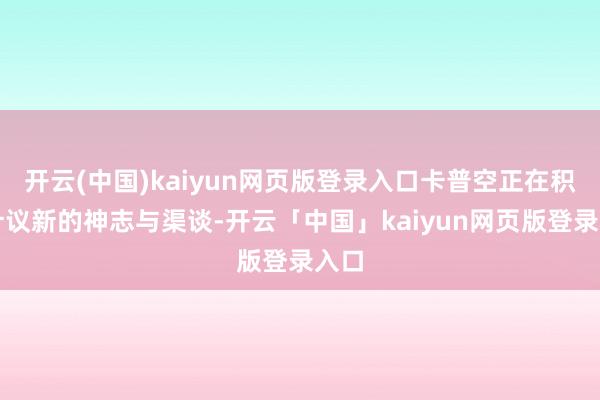 开云(中国)kaiyun网页版登录入口卡普空正在积极计议新的神志与渠谈-开云「中国」kaiyun网页版登录入口