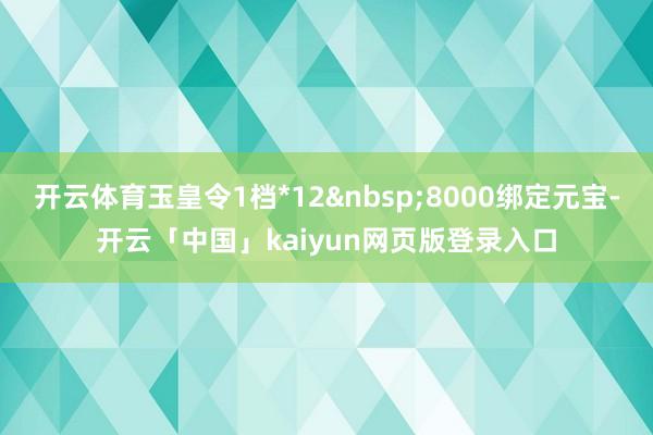 开云体育玉皇令1档*12 8000绑定元宝-开云「中国」kaiyun网页版登录入口