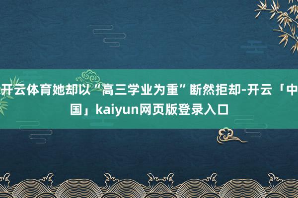 开云体育她却以“高三学业为重”断然拒却-开云「中国」kaiyun网页版登录入口