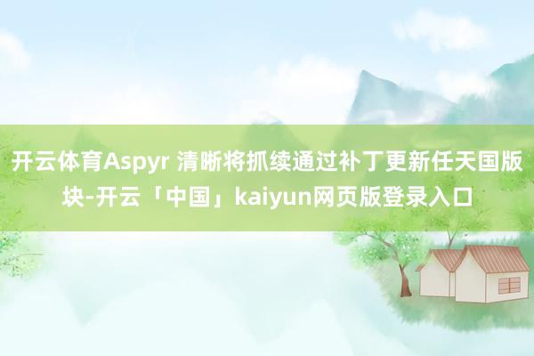 开云体育Aspyr 清晰将抓续通过补丁更新任天国版块-开云「