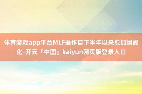 体育游戏app平台MLF操作自下半年以来愈加阛阓化-开云「中国」kaiyun网页版登录入口