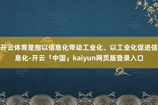 开云体育是指以信息化带动工业化、以工业化促进信息化-开云「中