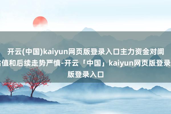 开云(中国)kaiyun网页版登录入口主力资金对阛阓估值和后