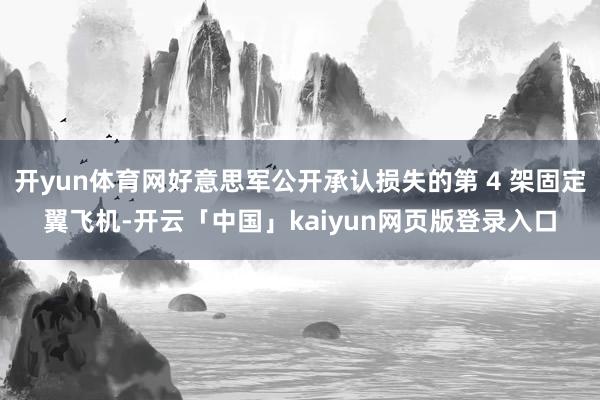 开yun体育网好意思军公开承认损失的第 4 架固定翼飞机-开云「中国」kaiyun网页版登录入口
