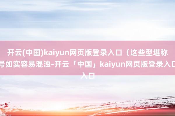 开云(中国)kaiyun网页版登录入口（这些型堪称号如实容易