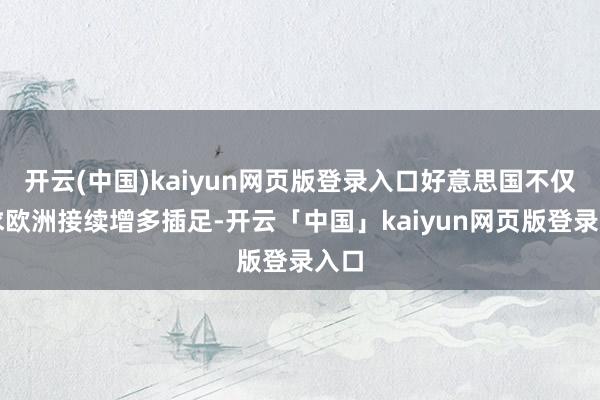 开云(中国)kaiyun网页版登录入口好意思国不仅要求欧洲接