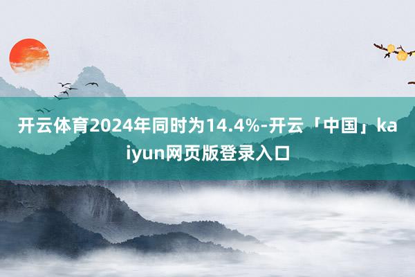 开云体育2024年同时为14.4%-开云「中国」kaiyun网页版登录入口