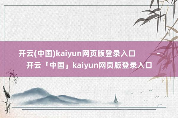 开云(中国)kaiyun网页版登录入口          -