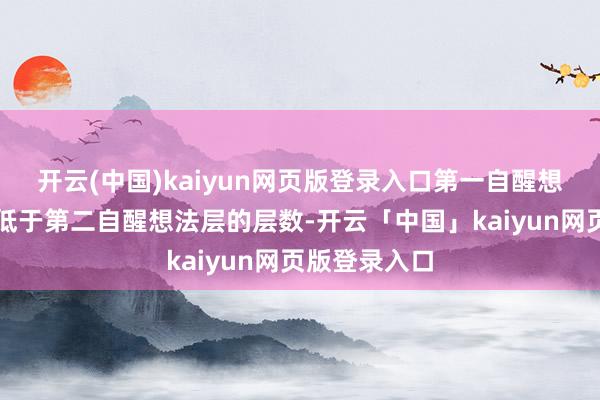 开云(中国)kaiyun网页版登录入口第一自醒想法层的层数低