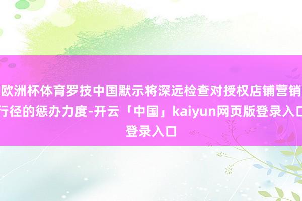 欧洲杯体育罗技中国默示将深远检查对授权店铺营销行径的惩办力度-开云「中国」kaiyun网页版登录入口
