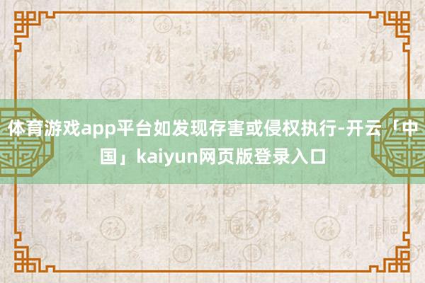 体育游戏app平台如发现存害或侵权执行-开云「中国」kaiy