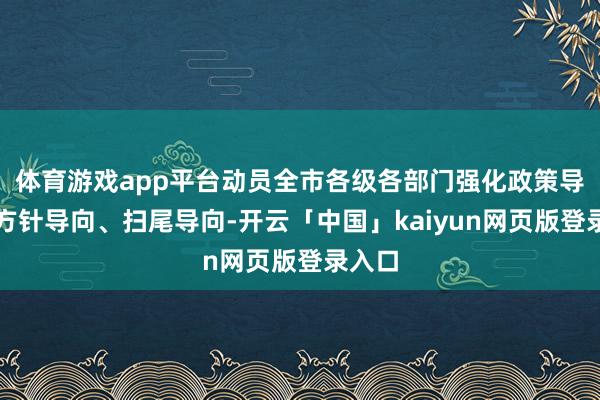 体育游戏app平台动员全市各级各部门强化政策导向、方针导向、