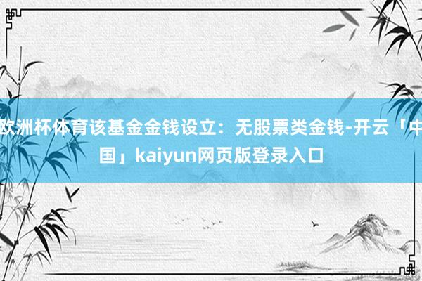 欧洲杯体育该基金金钱设立：无股票类金钱-开云「中国」kaiy