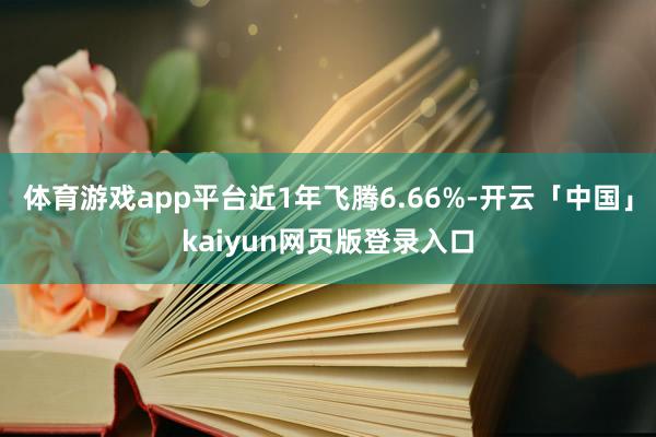 体育游戏app平台近1年飞腾6.66%-开云「中国」kaiy