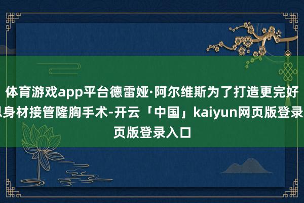 体育游戏app平台德雷娅·阿尔维斯为了打造更完好意思身材接管