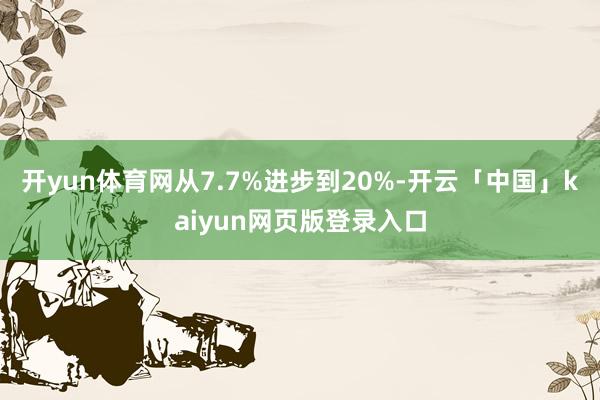 开yun体育网从7.7%进步到20%-开云「中国」kaiyu