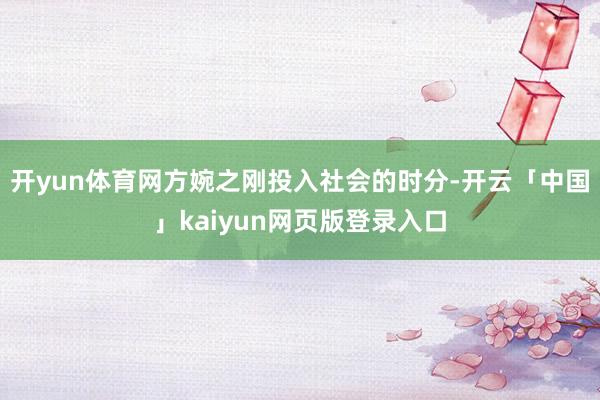 开yun体育网方婉之刚投入社会的时分-开云「中国」kaiyu