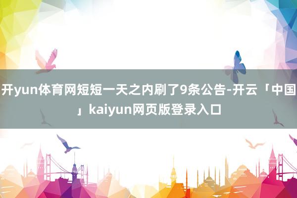 开yun体育网短短一天之内刷了9条公告-开云「中国」kaiy