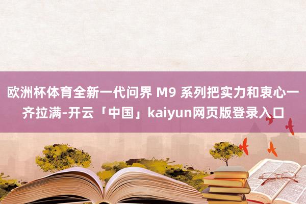 欧洲杯体育全新一代问界 M9 系列把实力和衷心一齐拉满-开云