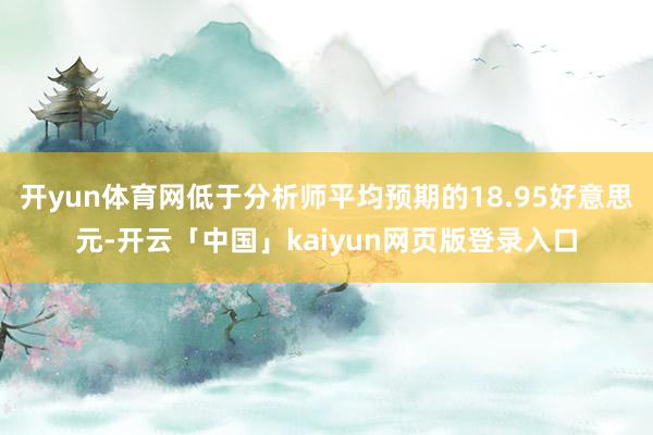 开yun体育网低于分析师平均预期的18.95好意思元-开云「
