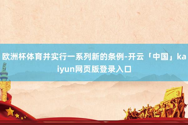 欧洲杯体育并实行一系列新的条例-开云「中国」kaiyun网页