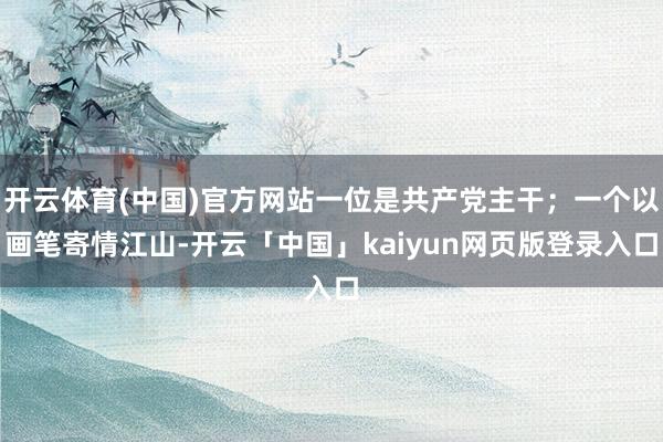 开云体育(中国)官方网站一位是共产党主干；一个以画笔寄情江山