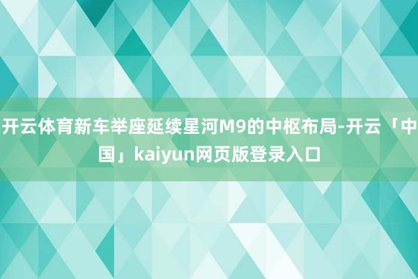 开云体育新车举座延续星河M9的中枢布局-开云「中国」kaiy
