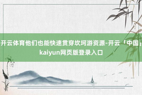 开云体育他们也能快速贯穿坎坷游资源-开云「中国」kaiyun