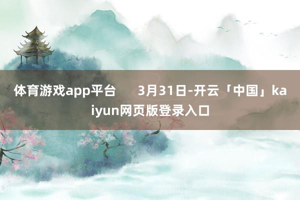 体育游戏app平台      3月31日-开云「中国」kai