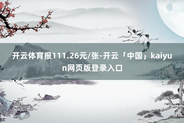开云体育报111.26元/张-开云「中国」kaiyun网页版