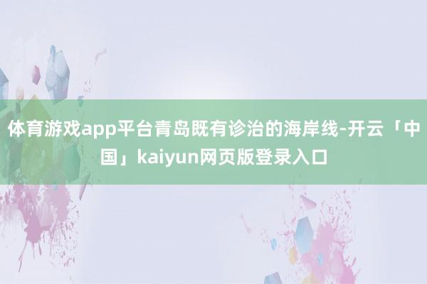 体育游戏app平台青岛既有诊治的海岸线-开云「中国」kaiy