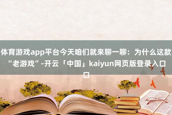 体育游戏app平台今天咱们就来聊一聊：为什么这款“老游戏”-