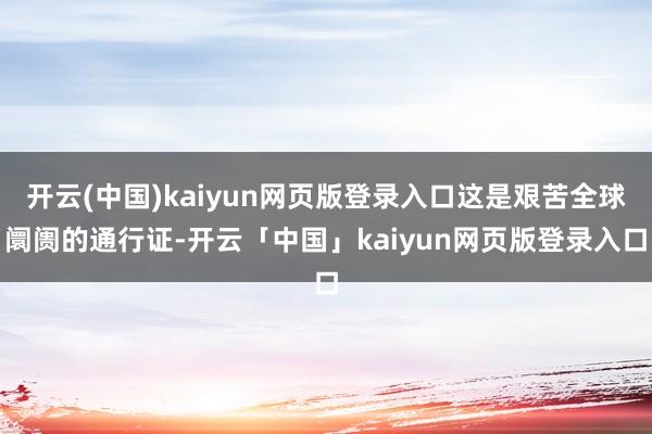 开云(中国)kaiyun网页版登录入口这是艰苦全球阛阓的通行
