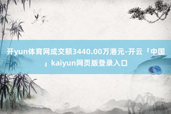 开yun体育网成交额3440.00万港元-开云「中国」kai