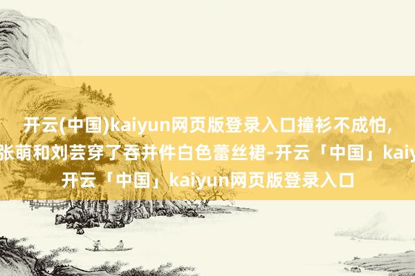 开云(中国)kaiyun网页版登录入口撞衫不成怕, 谁输气场